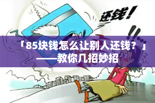 「85块钱怎么让别人还钱？」——教你几招妙招