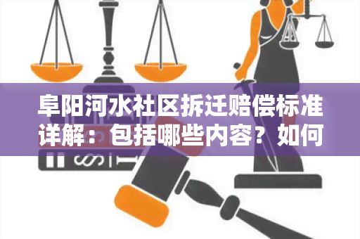 阜阳河水社区拆迁赔偿标准详解：包括哪些内容？如何计算？