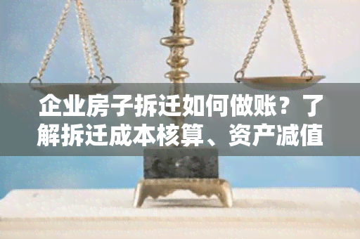 企业房子拆迁如何做账？了解拆迁成本核算、资产减值和会计处理的重要步骤