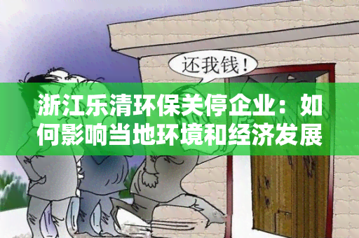 浙江乐清环保关停企业：如何影响当地环境和经济发展？