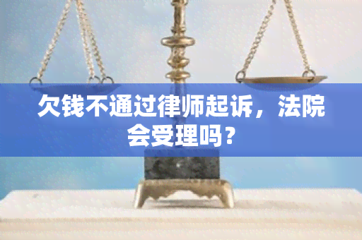 欠钱不通过律师起诉，法院会受理吗？