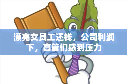 漂亮女员工还钱，公司利润下，高管们感到压力