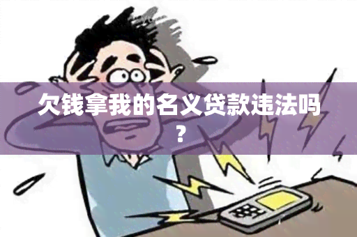 欠钱拿我的名义贷款违法吗？