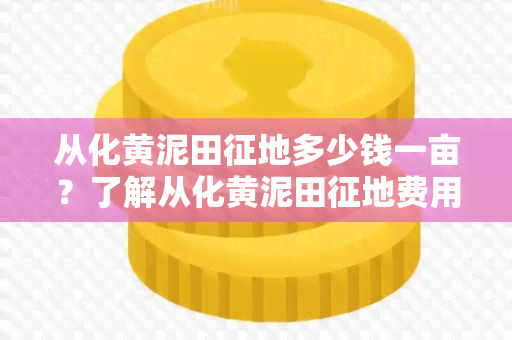 从化黄泥田征地多少钱一亩？了解从化黄泥田征地费用的相关信息