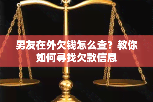 男友在外欠钱怎么查？教你如何寻找欠款信息