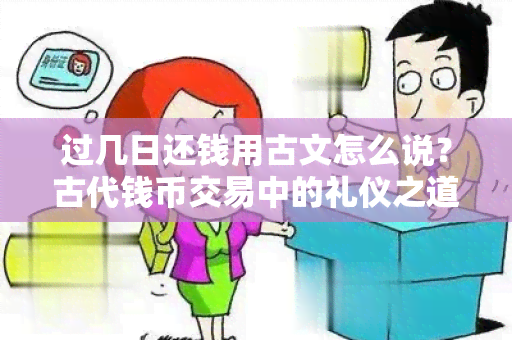 过几日还钱用古文怎么说？古代钱币交易中的礼仪之道！