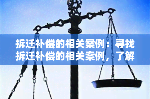 拆迁补偿的相关案例：寻找拆迁补偿的相关案例，了解权益保障和合理补偿的实际情况