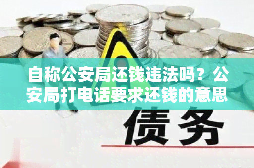 自称公安局还钱违法吗？公安局打电话要求还钱的意思是什么？