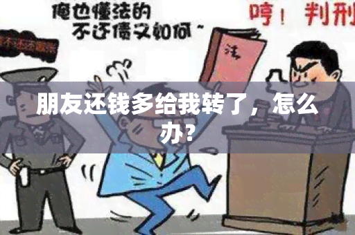 朋友还钱多给我转了，怎么办？