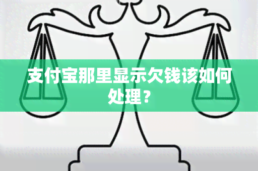 支付宝那里显示欠钱该如何处理？