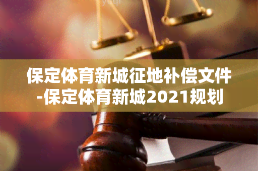 保定体育新城征地补偿文件-保定体育新城2021规划