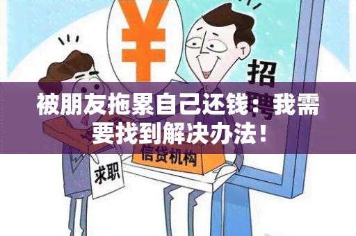 被朋友拖累自己还钱：我需要找到解决办法！