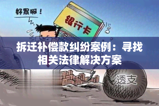 拆迁补偿款纠纷案例：寻找相关法律解决方案