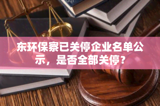 东环保察已关停企业名单公示，是否全部关停？