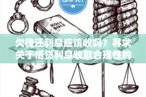 欠钱还利息应该收吗？寻求关于借贷利息收取合理性的建议