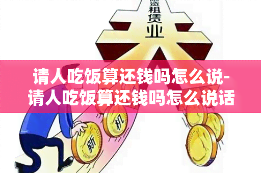 请人吃饭算还钱吗怎么说-请人吃饭算还钱吗怎么说话