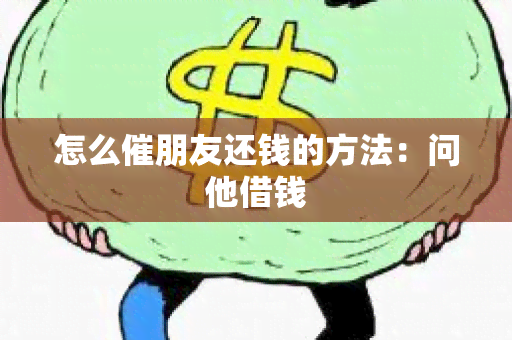 怎么催朋友还钱的方法：问他借钱