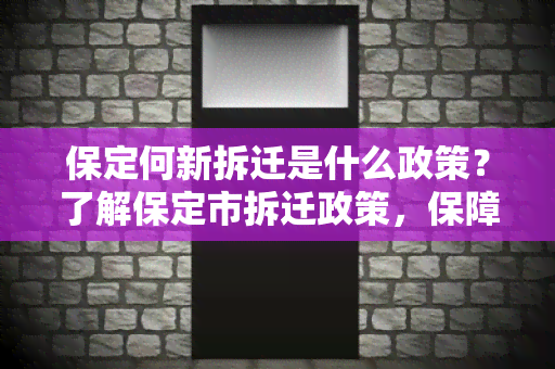 保定何新拆迁是什么政策？了解保定市拆迁政策，保障自身权益！