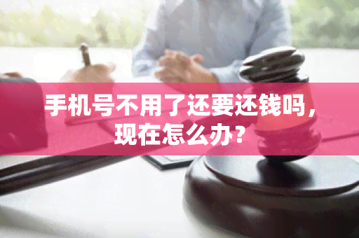 手机号不用了还要还钱吗，现在怎么办？