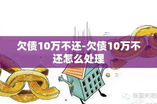 欠债10万不还-欠债10万不还怎么处理