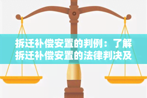 拆迁补偿安置的判例：了解拆迁补偿安置的法律判决及相关案例