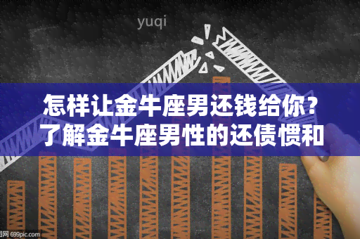 怎样让金牛座男还钱给你？了解金牛座男性的还债惯和行为特点，掌握有效的沟通技巧和债务管理方法，提高成功率！