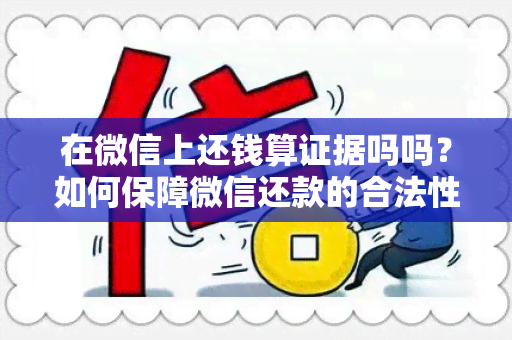 在微信上还钱算证据吗吗？如何保障微信还款的合法性和有效性？