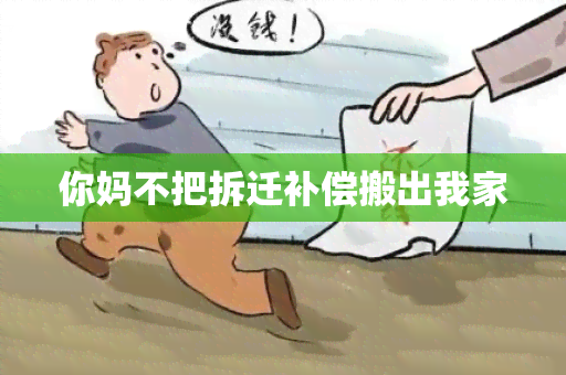 你妈不把拆迁补偿搬出我家