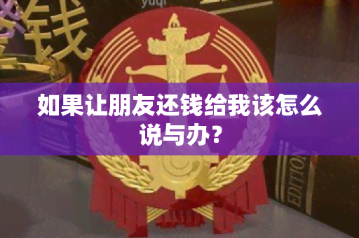 如果让朋友还钱给我该怎么说与办？