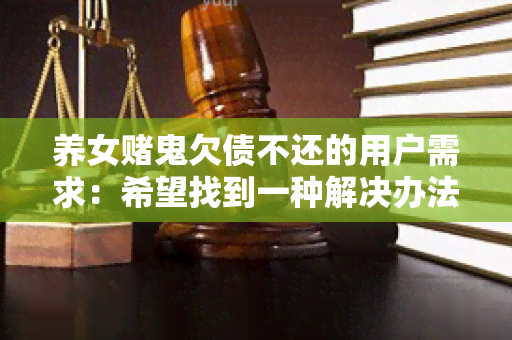 养女鬼欠债不还的用户需求：希望找到一种解决办法来处理养女鬼欠债不还的问题