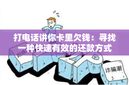 打电话讲你卡里欠钱：寻找一种快速有效的还款方式