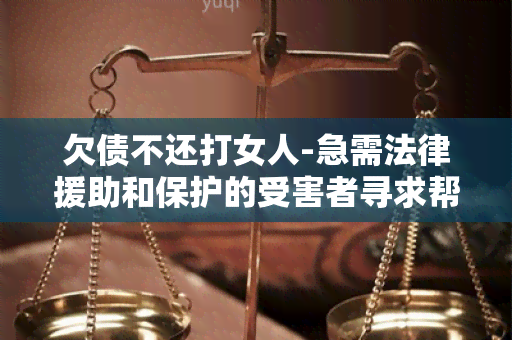 欠债不还打女人-急需法律援助和保护的受害者寻求帮助