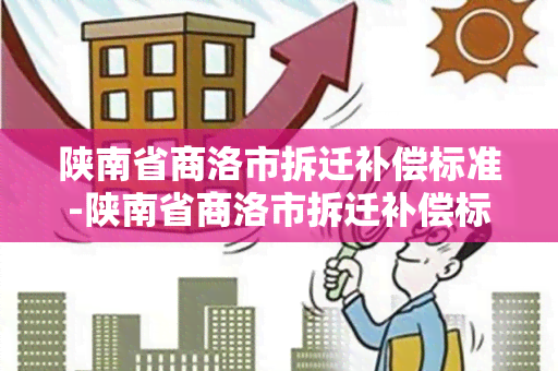 陕南省商洛市拆迁补偿标准-陕南省商洛市拆迁补偿标准是多少