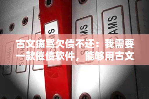 古文痛骂欠债不还：我需要一款催债软件，能够用古文痛骂欠债不还的方式提醒债务人还款