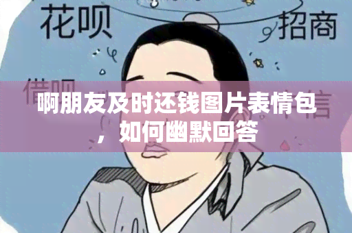 啊朋友及时还钱图片表情包，如何幽默回答