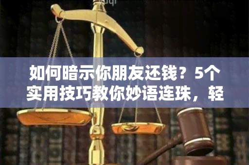 如何暗示你朋友还钱？5个实用技巧教你妙语连珠，轻松让对方还债！