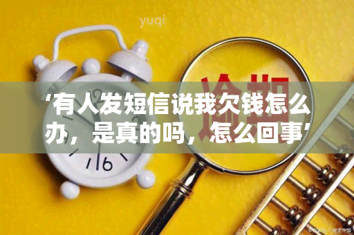 ‘有人发短信说我欠钱怎么办，是真的吗，怎么回事’