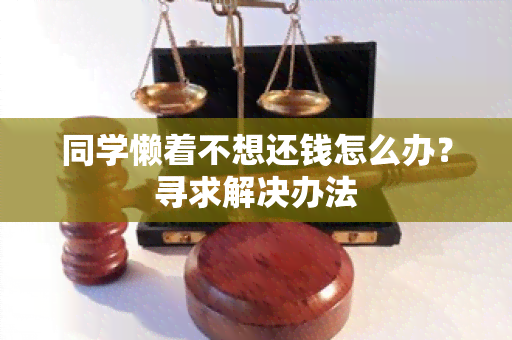 同学懒着不想还钱怎么办？寻求解决办法