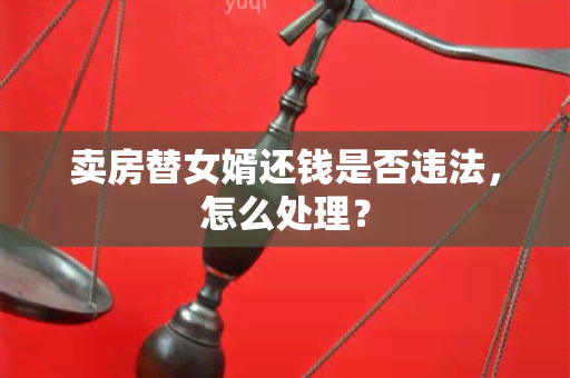 卖房替女婿还钱是否违法，怎么处理？