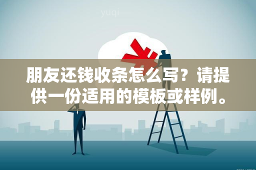 朋友还钱收条怎么写？请提供一份适用的模板或样例。