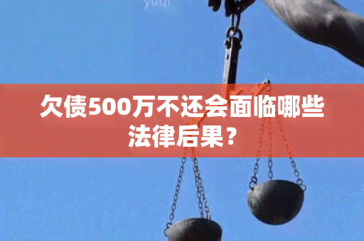 欠债500万不还会面临哪些法律后果？