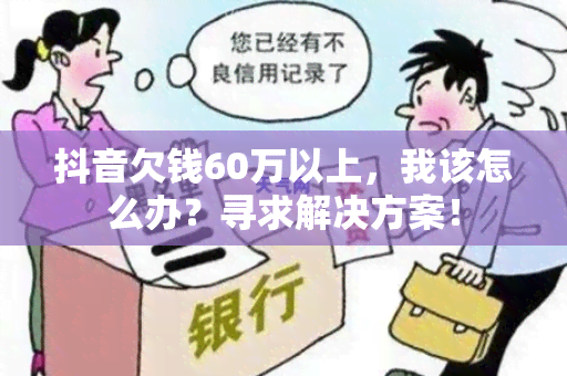 抖音欠钱60万以上，我该怎么办？寻求解决方案！