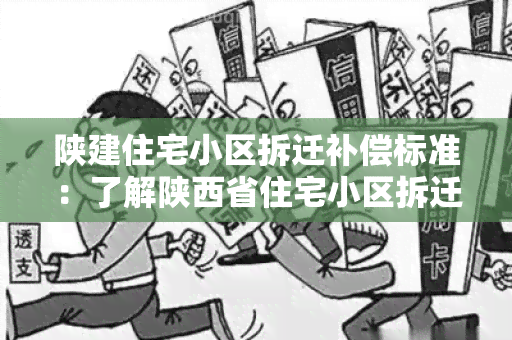 陕建住宅小区拆迁补偿标准：了解陕西省住宅小区拆迁补偿政策及标准