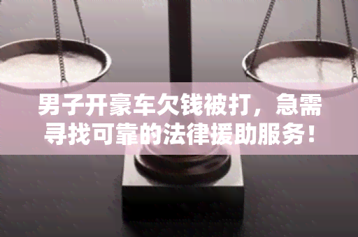 男子开豪车欠钱被打，急需寻找可靠的法律援助服务！