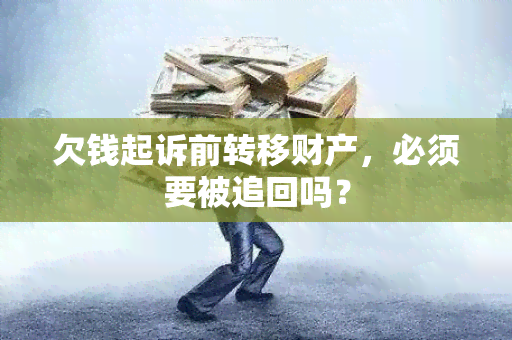 欠钱起诉前转移财产，必须要被追回吗？