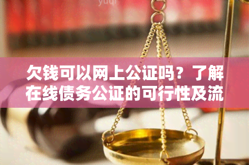 欠钱可以网上公证吗？了解在线债务公证的可行性及流程