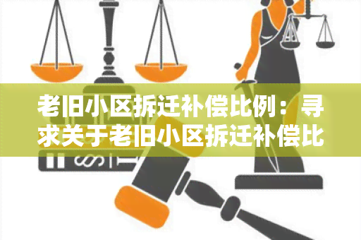 老旧小区拆迁补偿比例：寻求关于老旧小区拆迁补偿比例的相关信息