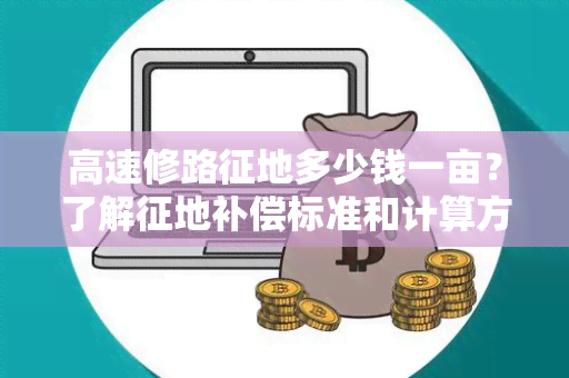 高速修路征地多少钱一亩？了解征地补偿标准和计算方式