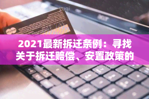 2021最新拆迁条例：寻找关于拆迁赔偿、安置政策的详细信息