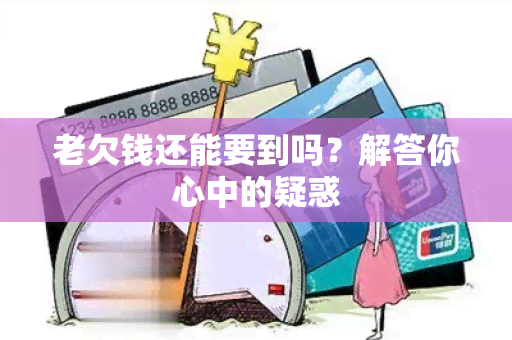 老欠钱还能要到吗？解答你心中的疑惑